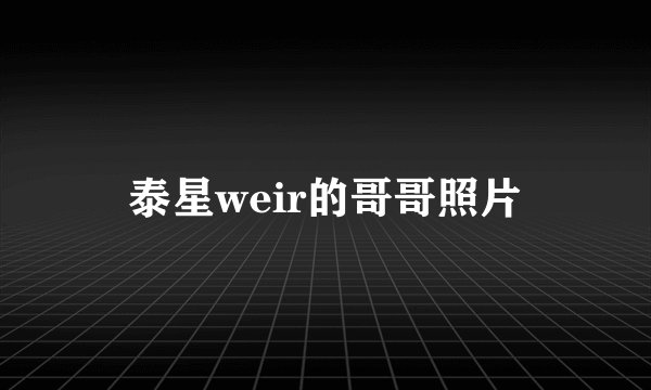 泰星weir的哥哥照片