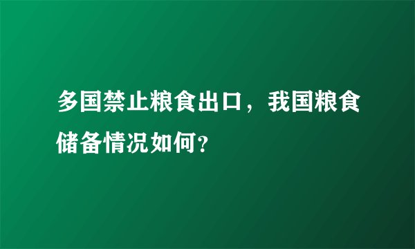 多国禁止粮食出口，我国粮食储备情况如何？