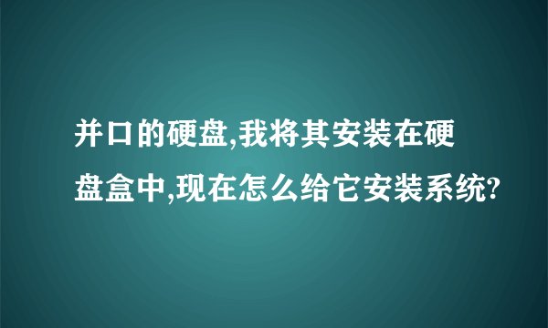 并口的硬盘,我将其安装在硬盘盒中,现在怎么给它安装系统?