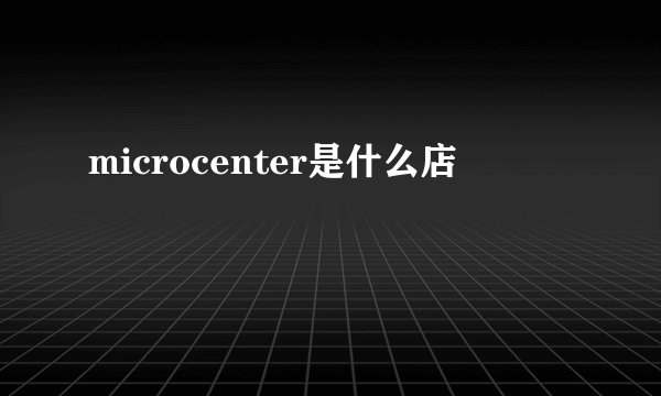 microcenter是什么店