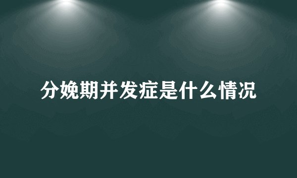 分娩期并发症是什么情况