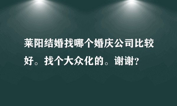 莱阳结婚找哪个婚庆公司比较好。找个大众化的。谢谢？