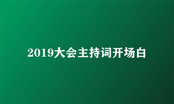 2019大会主持词开场白