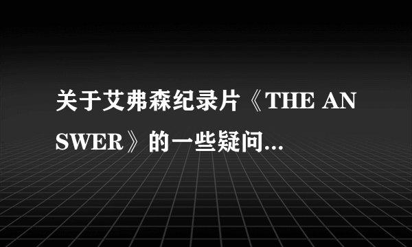 关于艾弗森纪录片《THE ANSWER》的一些疑问  （1）片开头,湖人队那个黄头发的球迷说了什么?只听到他说“EASY”“IVERSON”等词.  （2）这片子是什么时候的片了?  （3）片开头湖人队的那个十七号是谁?样子好像很凶狠似的.  （4）76人队的那个白人是谁,光头的,有点像基德,他好像艾弗森的大哥,像父亲一样搂艾弗森.