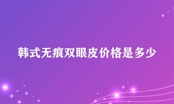韩式无痕双眼皮价格是多少