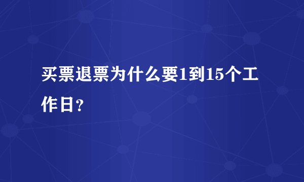 买票退票为什么要1到15个工作日？