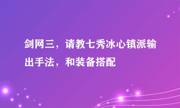 剑网三，请教七秀冰心镇派输出手法，和装备搭配