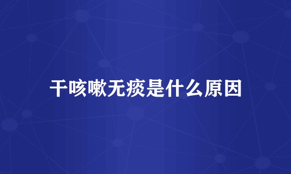 干咳嗽无痰是什么原因