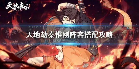 《天地劫》秦惟刚阵容搭配攻略 秦惟刚阵容怎么搭配