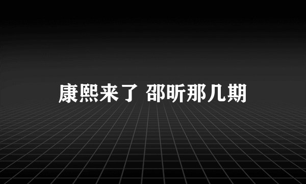 康熙来了 邵昕那几期