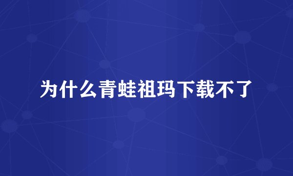 为什么青蛙祖玛下载不了