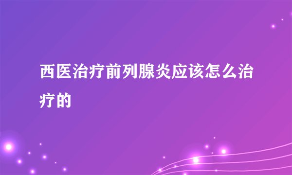 西医治疗前列腺炎应该怎么治疗的