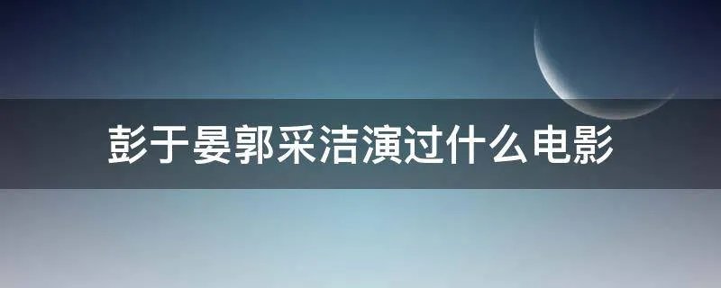 彭于晏郭采洁演过什么电影