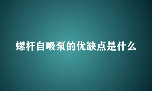 螺杆自吸泵的优缺点是什么