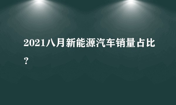 2021八月新能源汽车销量占比？