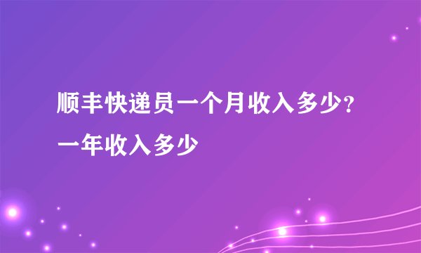 顺丰快递员一个月收入多少？一年收入多少