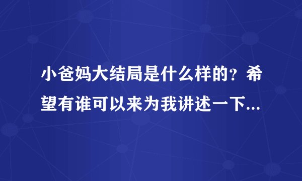 小爸妈大结局是什么样的？希望有谁可以来为我讲述一下，很感谢！