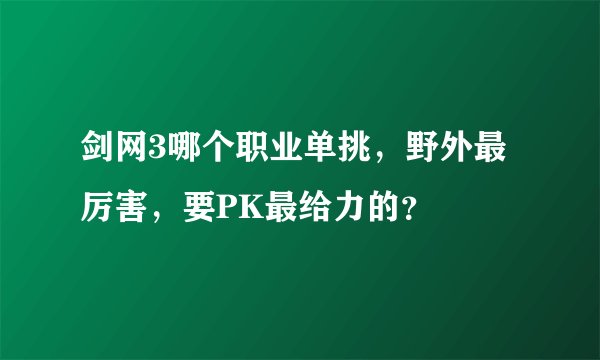 剑网3哪个职业单挑，野外最厉害，要PK最给力的？