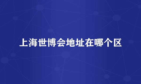 上海世博会地址在哪个区