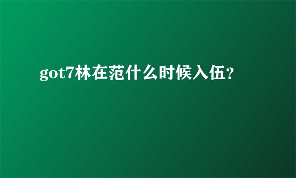 got7林在范什么时候入伍？