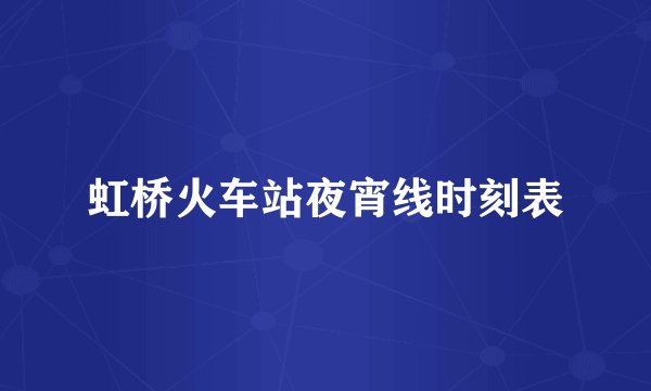 虹桥火车站夜宵线时刻表