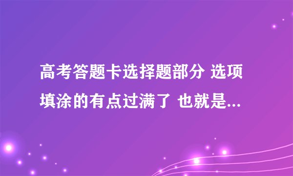 高考答题卡选择题部分 选项填涂的有点过满了 也就是说有些超过边框了