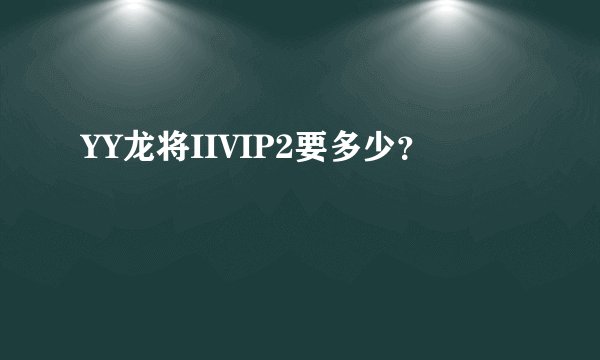 YY龙将IIVIP2要多少？