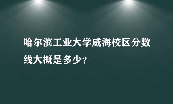 哈尔滨工业大学威海校区分数线大概是多少？