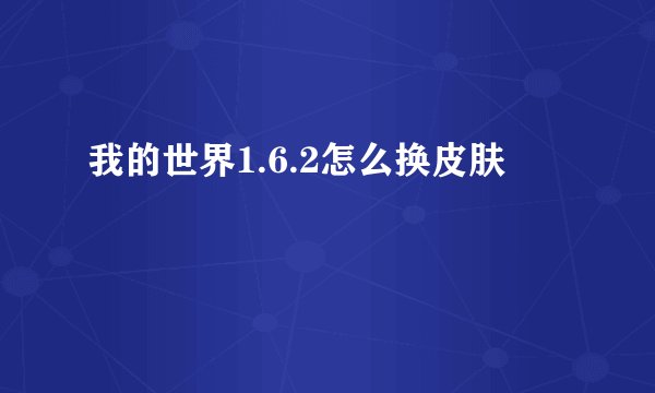 我的世界1.6.2怎么换皮肤