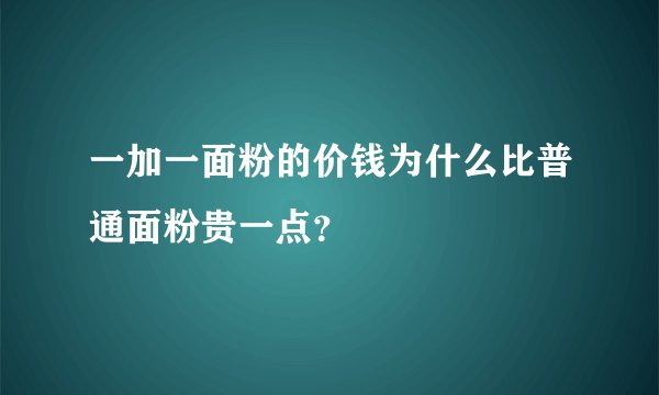一加一面粉的价钱为什么比普通面粉贵一点？