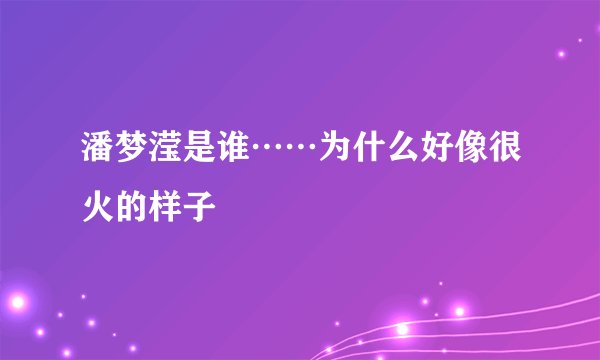 潘梦滢是谁……为什么好像很火的样子