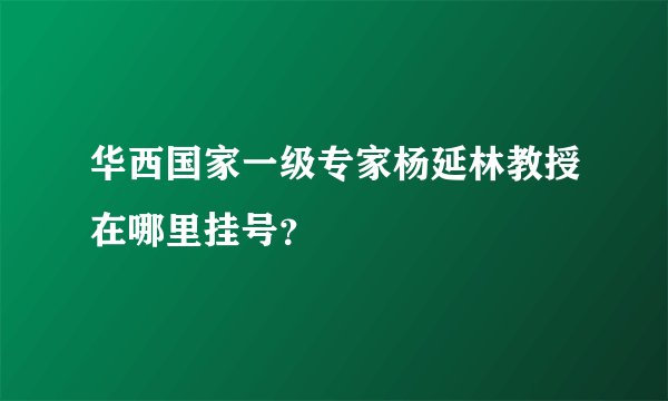 华西国家一级专家杨延林教授在哪里挂号？