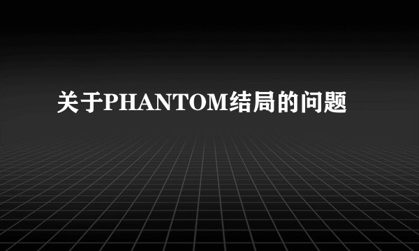 关于PHANTOM结局的问题