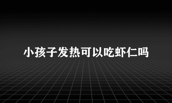 小孩子发热可以吃虾仁吗