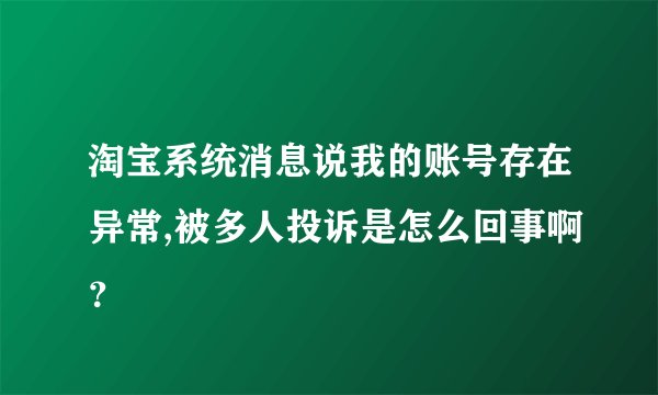 淘宝系统消息说我的账号存在异常,被多人投诉是怎么回事啊？