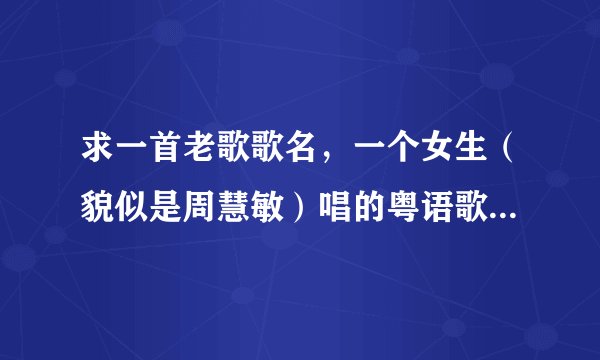 求一首老歌歌名，一个女生（貌似是周慧敏）唱的粤语歌，里面歌词好像有什么做个幸福的女人，MV好像要结婚