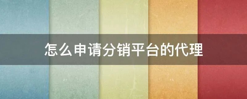 怎么申请分销平台的代理