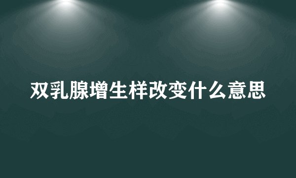 双乳腺增生样改变什么意思