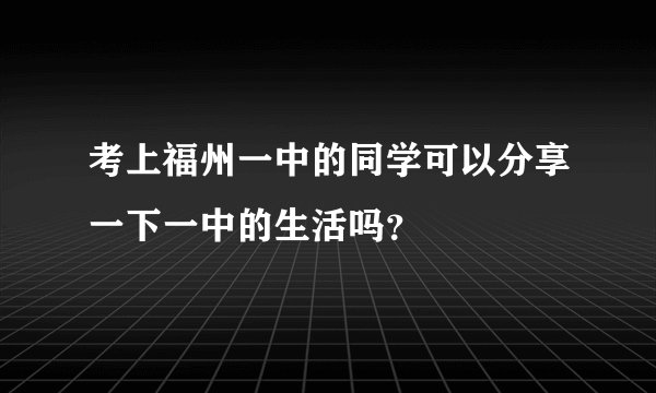 考上福州一中的同学可以分享一下一中的生活吗？
