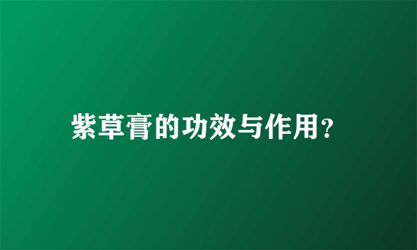紫草膏的功效与作用？