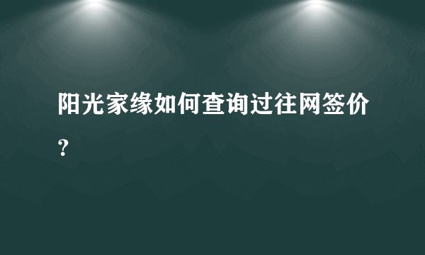 阳光家缘如何查询过往网签价？
