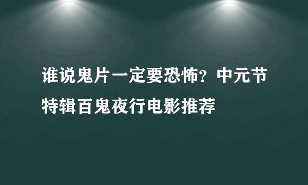 谁说鬼片一定要恐怖？中元节特辑百鬼夜行电影推荐