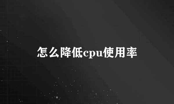 怎么降低cpu使用率