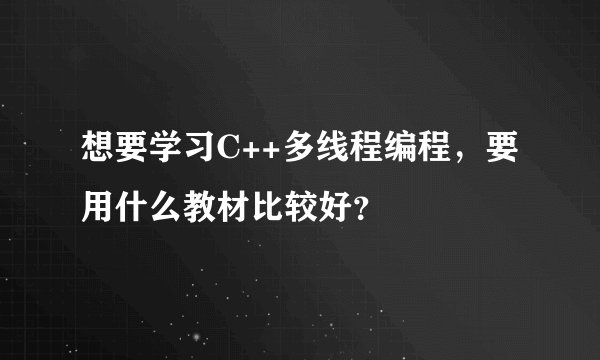 想要学习C++多线程编程，要用什么教材比较好？