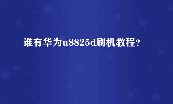 谁有华为u8825d刷机教程？