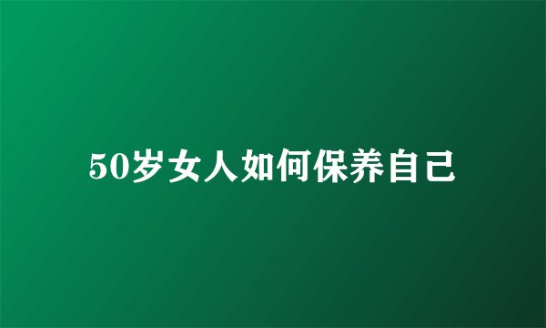 50岁女人如何保养自己