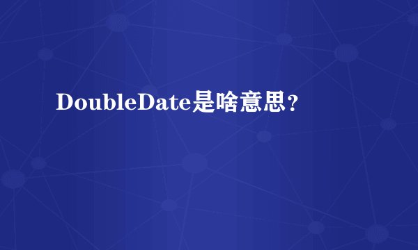 DoubleDate是啥意思？