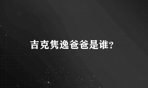 吉克隽逸爸爸是谁？