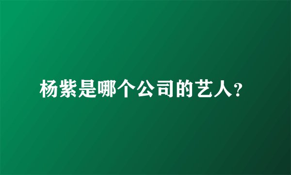 杨紫是哪个公司的艺人？