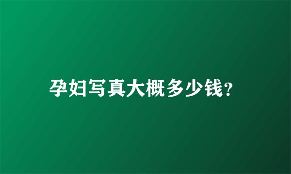 孕妇写真大概多少钱？